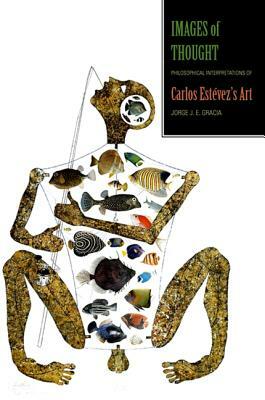 Images of Thought: Philosophical Interpretations of Carlos Estevez's Art by Jorge J. E. Gracia