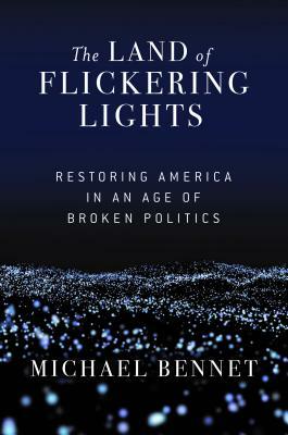 The Land of Flickering Lights: Restoring America in an Age of Broken Politics by Michael Bennet