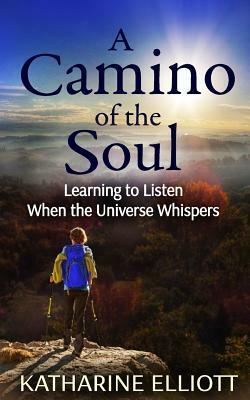 A Camino of the Soul: Learning to Listen When the Universe Whispers by Katharine Elliott