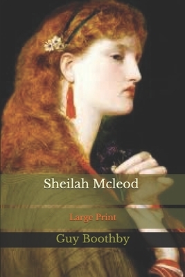 Sheilah Mcleod: Large Print by Guy Boothby