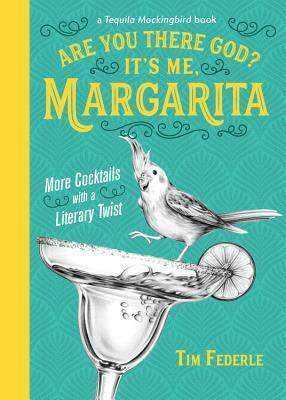 Are You There God? It's Me, Margarita: More Cocktails with a Literary Twist (A Tequila Mockingbird Book) by Tim Federle