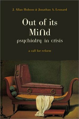 Out of Its Mind: Psychiatry in Crisis by Jonathan Leonard, J. Allan Hobson