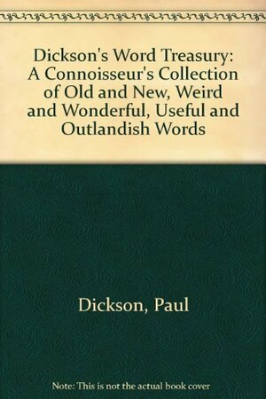 Dickson's Word Treasury: A Connoisseur's Collection of Old and New, Weird and Wonderful, Useful and Outlandish Words by Paul Dickson