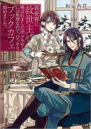 I Was Summoned To Another World As A Savoir, But Because I'm In My Thirties That's Impossible, So I Quietly Started A Book Cafe (異世界に救世主として喚ばれましたが、アラサーには無理なので、ひっそりブックカフェ始めました。 (角川ビーンズ文庫)) (Light Novel) by Kyouka Izumi