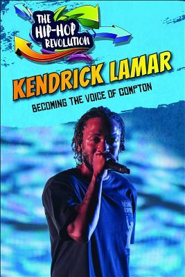 Kendrick Lamar: Becoming the Voice of Compton by Therese M. Shea