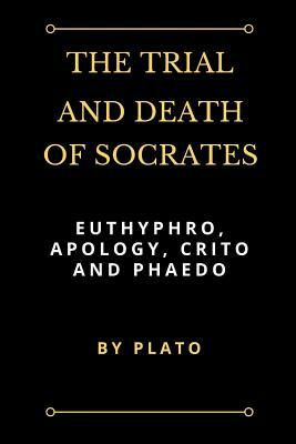 The Trial and Death of Socrates: Euthyphro, Apology, Crito and Phaedo by Plato