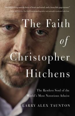 The Faith of Christopher Hitchens: The Restless Soul of the World's Most Notorious Atheist by Larry Alex Taunton