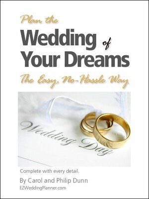 Plan the Wedding of Your Dreams The Easy, No-Hassle Way - Complete with every detail. by Carol Dunn, Philip Dunn