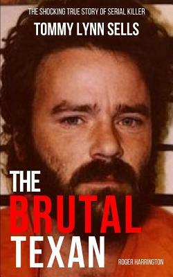 The Brutal Texan: The Shocking True Story of Serial Killer Tommy Lynn Sells by Roger Harrington