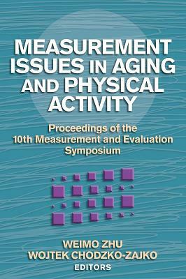 Measurement Issues in Aging and Physical Activity: Proceedings of the 10th Measurement and Evaluation Symposium by Wojtek Chodzko-Zajko, Weimo Zhu