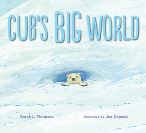 Cub's Big World by Sarah L. Thomson, Joe Cepeda