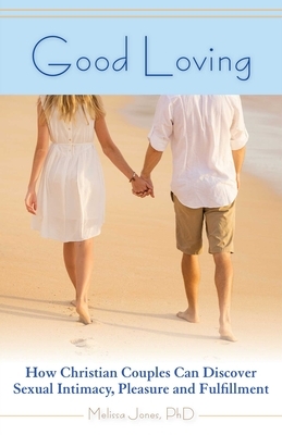 Good Loving: How Christian Couples Can Discover Sexual Intimacy, Pleasure and Fulfillment by Melissa Jones