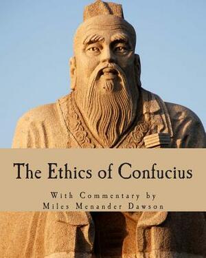 The Ethics of Confucius: The Sayings of the Master and His Disciples on the Conduct of the Superior Man by Miles Menander Dawson