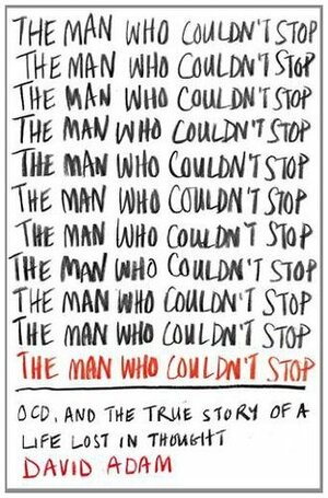 The Man Who Couldn't Stop: OCD and the True Story of a Life Lost in Thought by David Adam