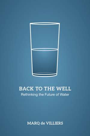 Back to the Well: Rethinking the Future of Water by Marq de Villiers