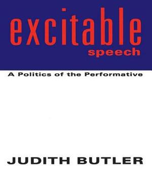 Excitable Speech: A Politics of the Performative by Judith Butler