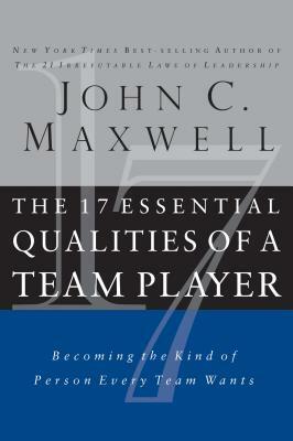 The 17 Essential Qualities of a Team Player: Becoming the Kind of Person Every Team Wants by John C. Maxwell