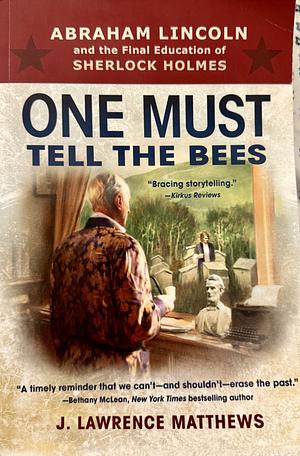 One Must Tell the Bees: Abraham Lincoln and the Final Education of Sherlock Holmes by J. Lawrence Matthews