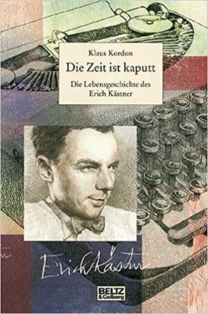 Die Zeit ist kaputt: Die Lebensgeschichte des Erich Kästner by Klaus Kordon