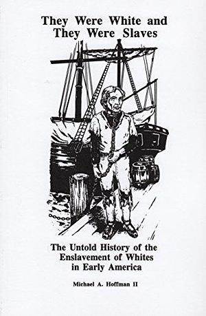 They Were White and They Were Slaves: The Untold History of the Enslavement of Whites in Early America by Michael A. Hoffman II, Michael A. Hoffman II