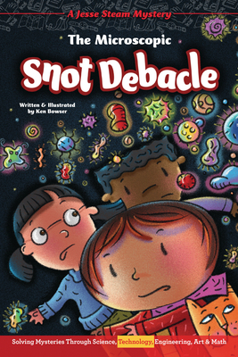 The Microscopic Snot Debacle: Solving Mysteries Through Science, Technology, Engineering, Art & Math by Ken Bowser