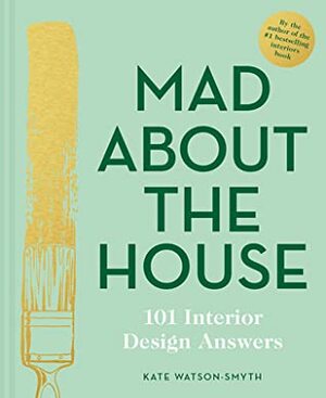 Mad About the House: 101 Interior Design Answers by Kate Watson-Smyth