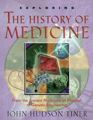 Exploring the History of Medicine: From the Ancient Physicians of Pharaoh to Genetic Engineering by John Hudson Tiner