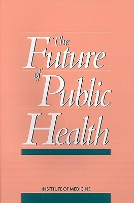 The Future of Public Health by Division of Health Care Services, Committee for the Study of the Future of, Institute of Medicine