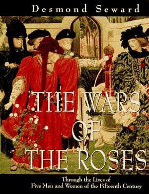 The Wars of the Roses: Through the Lives of Five Men and Women of the Fifteenth Century by Desmond Seward