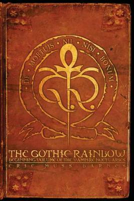 The Gothic Rainbow: Beginning Volume of the Vampire Noctuaries by Eric Muss-Barnes