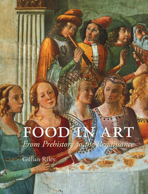 Food in Art: From Prehistory to the Renaissance by Gillian Riley