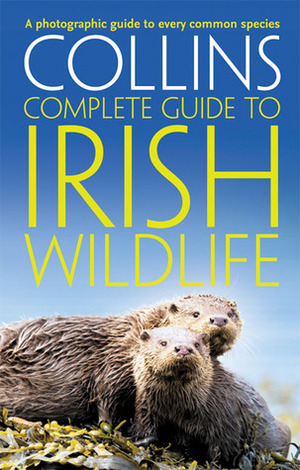 Collins Complete Irish Wildlife: Introduction by Derek Mooney (Collins Complete Guide) by Paul Sterry
