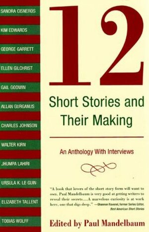 12 Short Stories and Their Making: An Anthology with Interviews by Walter Kirn, Gail Godwin, Ellen Gilchrist, Ursula K. Le Guin, George Garrett, Charles Johnson, Sandra Cisneros, Elizabeth Tallent, Kim Edwards, Tobias Wolff, Paul Mandelbaum, Allan Gurganus, Jhumpa Lahiri