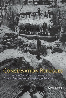 Conservation Refugees: The Hundred-Year Conflict Between Global Conservation and Native Peoples by Mark Dowie