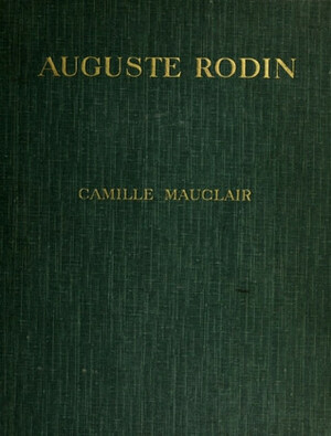 Auguste Rodin the Man - His Ideas - His Works by Clementina Black, Camille Mauclair