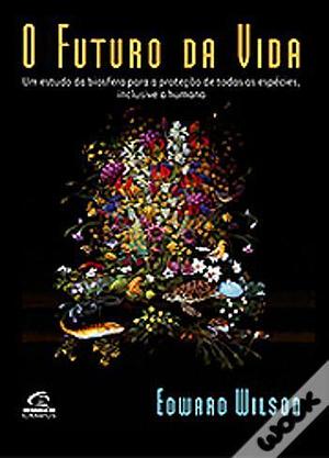 O Futuro da Vida by Edward O. Wilson, Edward O. Wilson