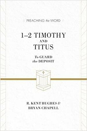 1-2 Timothy and Titus: To Guard the Deposit by Bryan Chapell, R. Kent Hughes, R. Kent Hughes