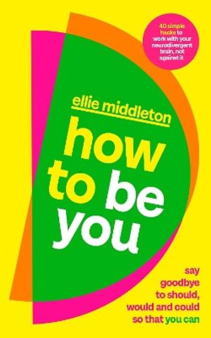 How to be You: Say Goodbye to Should, Would and Could So That You Can by Ellie Middleton