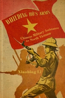 Building Ho's Army: Chinese Military Assistance to North Vietnam by Xiaobing Li