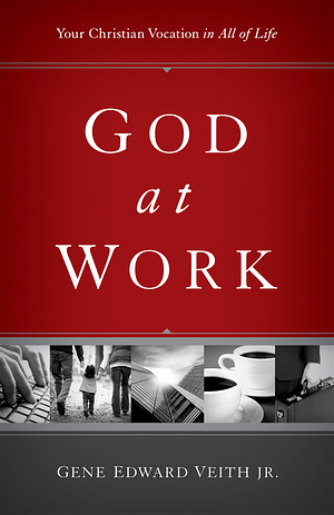 God at Work: Your Christian Vocation in All of Life by Gene Edward Veith Jr.