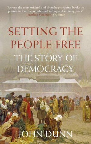 Setting the People Free: The Story of Democracy by John Montfort Dunn