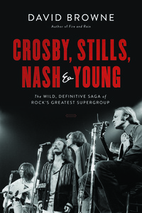 Crosby, Stills, Nash and Young: The Wild, Definitive Saga of Rock's Greatest Supergroup by David Browne