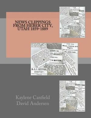 News Clippings from Heber City, Utah 1859-1889 by David Andersen, Kaylene Canfield