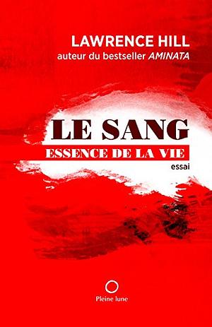 LE SANG, ESSENCE DE LA VIE by Lawrence Hill
