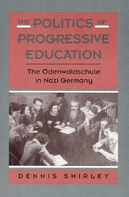The Politics of Progressive Education: The Odenwaldschule in Nazi Germany by Dennis Shirley
