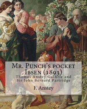 Mr. Punch's pocket Ibsen; a collection of some of the master's best-known dramas condensed, revised, and slightly rearranged for the benefit of the ea by Bernard Partridge, F. Anstey