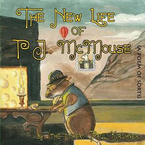 The New Life of PJ McMouse: (A Poem of Sorts) by Paul Kirchner