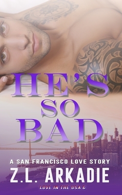 He's So Bad: A San Francisco Love Story by Z.L. Arkadie