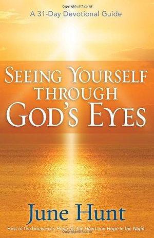 Seeing Yourself Through God's Eyes: A 31-Day Devotional Guide by June Hunt