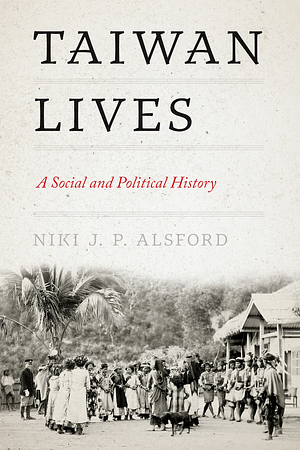 Taiwan Lives: A Social and Political History by Niki J.P. Alsford